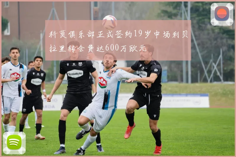 科莫俱乐部正式签约19岁中场利贝拉里转会费达600万欧元