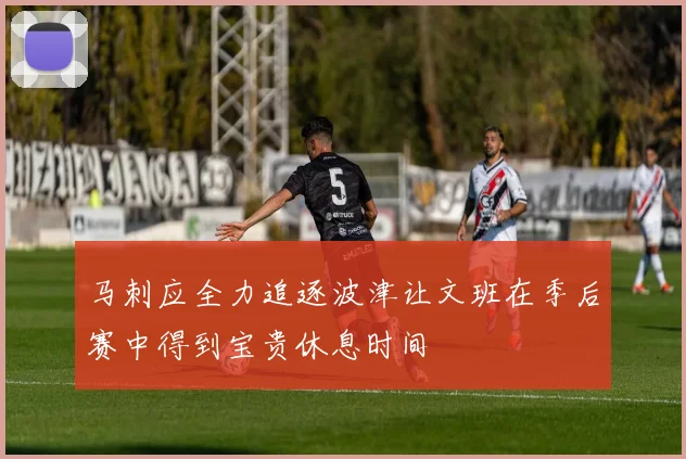 马刺应全力追逐波津让文班在季后赛中得到宝贵休息时间