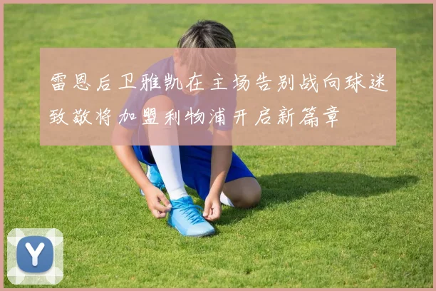 雷恩后卫雅凯在主场告别战向球迷致敬将加盟利物浦开启新篇章