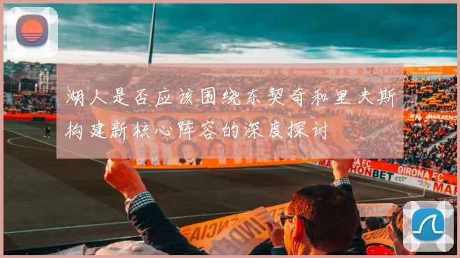 湖人是否应该围绕东契奇和里夫斯构建新核心阵容的深度探讨
