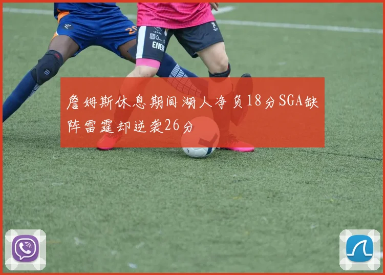 詹姆斯休息期间湖人净负18分SGA缺阵雷霆却逆袭26分
