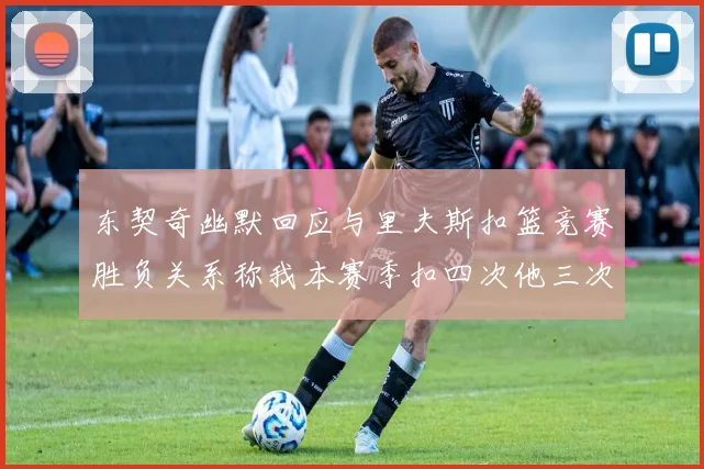 东契奇幽默回应与里夫斯扣篮竞赛胜负关系称我本赛季扣四次他三次