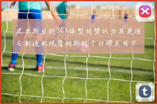皮尔斯分析SGA体型优势认为其更适合制造犯规詹姆斯过于壮硕反而不利