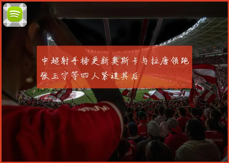中超射手榜更新奥斯卡与拉唐领跑张玉宁等四人紧追其后